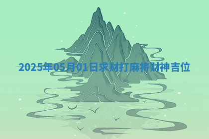 2025年05月01日求财打麻将财神吉位