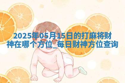 2025年05月15日的打麻将财神在哪个方位,每日财神方位查询 2025年05月15日的打麻将财神在哪个方位,每日财神方位查询