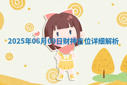 2025年06月09日财神吉位详细解析 2025年06月09日财神吉位详细解析