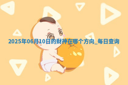 2025年06月10日的财神在哪个方向,每日查询