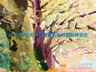 2025年06月24日老黄历各时辰财神吉位 2025年06月24日老黄历各时辰财神吉位