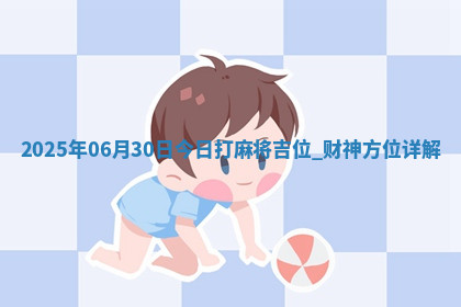 2025年06月30日今日打麻将吉位,财神方位详解 2025年06月30日今日打麻将吉位,财神方位详解