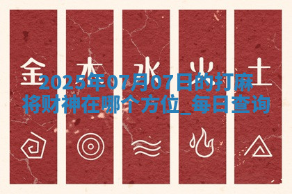 2025年07月07日的打麻将财神在哪个方位,每日查询