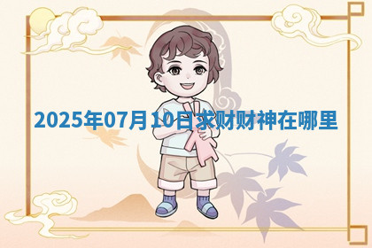 2025年07月10日求财财神在哪里