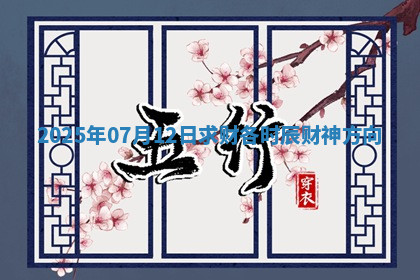 2025年07月12日求财各时辰财神方向 2025年07月12日求财各时辰财神方向