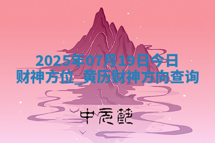 2025年07月19日今日财神方位,黄历财神方向查询