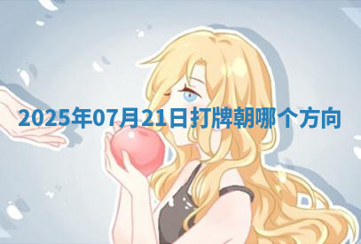 2025年07月21日打牌朝哪个方向 2025年07月21日打牌朝哪个方向