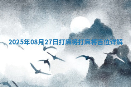 2025年08月27日打麻将打麻将吉位详解 2025年08月27日打麻将打麻将吉位详解