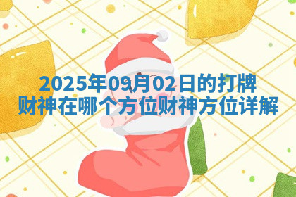2025年09月02日的打牌财神在哪个方位财神方位详解 2025年09月02日的打牌财神在哪个方位财神方位详解