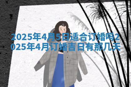 今天2025年7月3日万年历定婚吉日查询,订婚是好日子吗