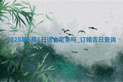 2025年6月1日适合定亲吗,订婚吉日查询