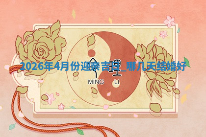 2026年4月份迎亲吉日，哪几天结婚好
