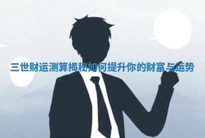 三世财运测算揭秘如何提升你的财富与运势