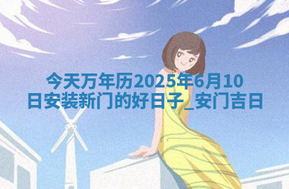 今天万年历2025年6月10日安装新门的好日子,安门吉日