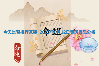 今天是否推荐家装,2025年6月12日黄历宜忌分析