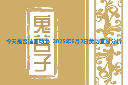 今天是否适宜动土,2025年6月2日黄历宜忌分析 今天是否适宜动土,2025年6月2日黄历宜忌分析
