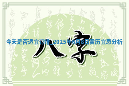 今天是否适宜订婚,2025年6月8日黄历宜忌分析 今天是否适宜订婚,2025年6月8日黄历宜忌分析