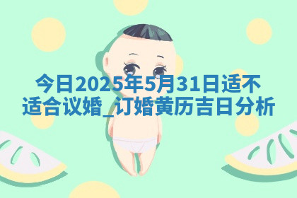 今日2025年5月31日适不适合议婚,订婚黄历吉日分析