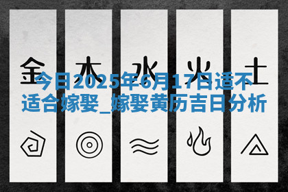 今日2025年6月17日适不适合嫁娶,嫁娶黄历吉日分析 今日2025年6月17日适不适合嫁娶,嫁娶黄历吉日分析