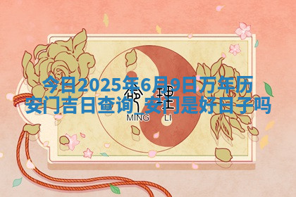 今日2025年6月9日万年历安门吉日查询,安门是好日子吗 今日2025年6月9日万年历安门吉日查询,安门是好日子吗