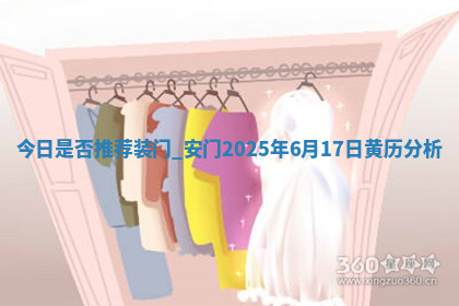 今日是否推荐装门,安门2025年6月17日黄历分析