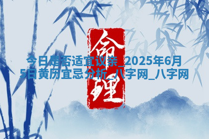 今日是否适宜议亲,2025年6月5日黄历宜忌分析