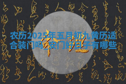 农历2025年五月初九黄历适合装门吗,安门好日子有哪些 农历2025年五月初九黄历适合装门吗,安门好日子有哪些