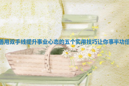 善用双手线提升事业心态的五个实用技巧让你事半功倍