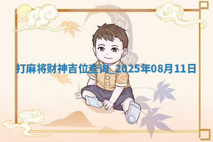 打麻将财神吉位查询 2025年08月11日 打麻将财神吉位查询 2025年08月11日