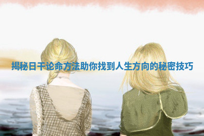 揭秘日干论命方法助你找到人生方向的秘密技巧