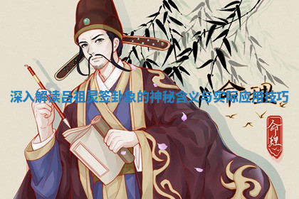 深入解读吕祖灵签卦象的神秘含义与实际应用技巧