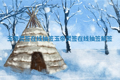 玉帝灵签在线抽签 玉帝灵签在线抽签解签