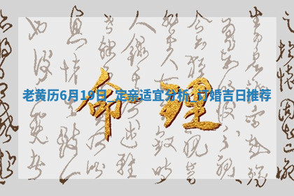 老黄历6月19日：定亲适宜分析,订婚吉日推荐