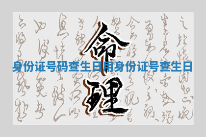 身份证号码查生日_用身份证号查生日 身份证号码查生日_用身份证号查生日