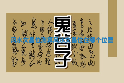 风水文昌位测算_风水文昌位在哪个位置 风水文昌位测算_风水文昌位在哪个位置